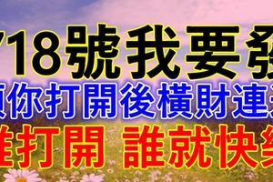 今天7月18號我要發~願你打開後橫財連連！誰打開，誰就快樂！