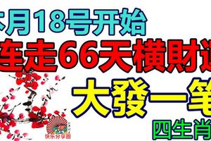 本月18號開始，連走66天橫財運，大發一筆，外債全還清的生肖