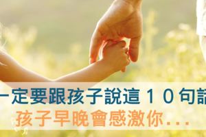 １２歲以前，一定要跟孩子說這１０句話！孩子早晚會感激你...