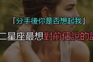 「分手後你是否想起我」十二星座最想對前任說的話！只要我們都幸福就好了