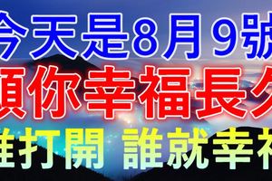 今天是8月9號~願你幸福長久！誰打開，誰就幸福！