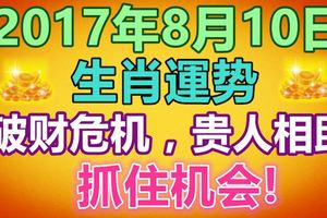 8月10日生肖運勢，破財危機，貴人相助，抓住機會