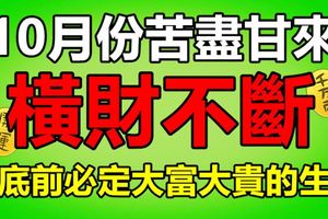 10月份苦盡甘來，橫財不斷，年底前必定大富大貴的生肖