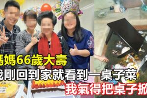 媽媽66歲大壽，我剛回到家就看到一桌子菜，我氣得把桌子掀了