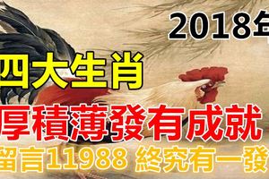 進入2018年厚積薄發有成就的四大生肖！留言11988終究有一發！