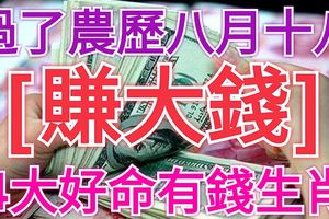 過了農曆八月十八，開始「賺大錢」，開始「進鈔票」的4大好命有錢生肖！