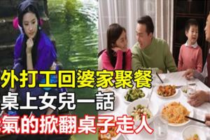 在外打工回婆家聚餐，飯桌上女兒一話，我氣的掀翻桌子走人