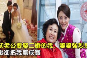 當初老公要娶二婚的我，婆婆強烈反對，婚後卻把我寵成寶