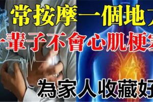 常按摩「一個地方」，一輩子不會「心肌梗塞」，為家人收藏好！