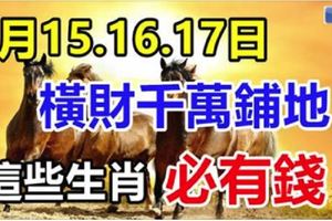 1月15.16.17日這些生肖，橫財千萬鋪地，福祿享不完，必有錢！