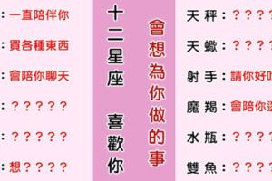 「真的好喜歡你」！12星座「喜歡你」最想默默為你做什麼！