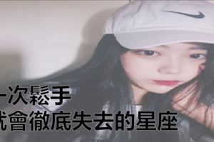 一次鬆手，就會徹底失去的星座