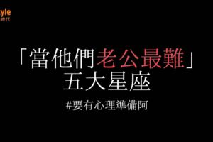 「當他們老公最難」的五大星座，男朋友是這五個星座的一定要有心理準備阿！