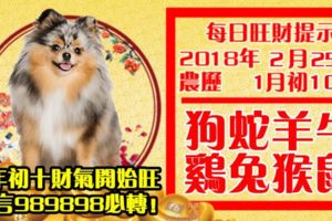 今天2月25日,每日旺財提示：狗蛇羊牛，雞兔猴鼠。大年初十財氣開始旺！留言989898必轉！