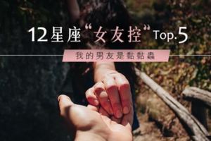 我的男友是黏黏蟲！12星座女友控TOP5！