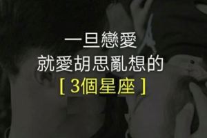 一旦戀愛，就愛胡思亂想的3個星座！！有你嗎？