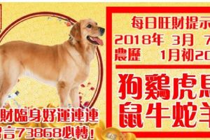 今天3月7日,每日旺財提示：狗雞虎馬，鼠牛蛇羊。大財臨身好運連連！留言73868必轉！