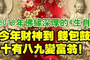 2018年佛緣深厚的生肖，財神到，錢包鼓，十有八九變富翁！