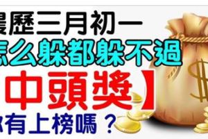 誰屬這6個生肖之一，農曆三月初一怎麼躲都躲不過中頭獎。你有上榜嗎？