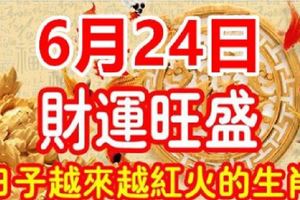 6月24日，財運旺盛，日子越來越紅火的生肖