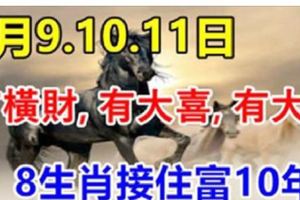 7月9.10.11日3天內發橫財，有大喜，有大獎，8生肖接住富10年！