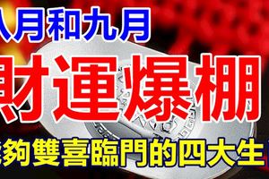 八月和九月財運爆棚，能夠雙喜臨門的四大生肖