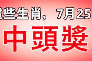 這些生肖，7月25日，中頭獎！