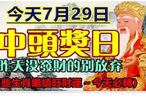 今天7月29日中頭獎日，昨天沒發財別放棄，這些生肖繼續旺財運～今天必轉