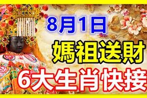 8月1日媽祖送財，6大生肖快接！