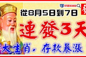 從8月5日到7日，3大生肖連發3天,存款暴漲！