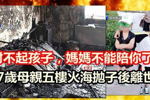 「對不起孩子，媽媽不能陪你了！」27歲母親五樓火海拋子後離世，如果你是這位母親，你會怎麼做？