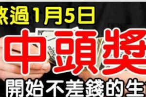 熬過1月5日，開始不差錢的生肖，1月中旬前中獎就是頭獎，一定有你