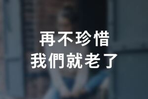 再不珍惜，我們就老了！