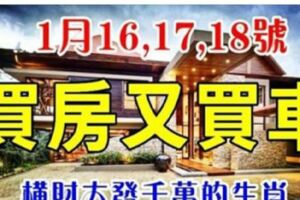 7大生肖：1月16,17,18號，財運大逆轉！