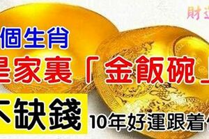 家裡有這5個「金飯碗」的生肖，10年裡全家不為錢發愁