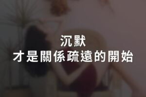 沉默，才是關係疏遠的開始