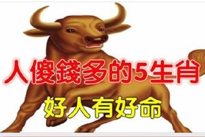 人傻錢多的5大生肖，好人好命，一輩子貴人最多！