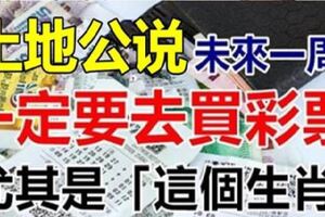 福德正神說：未來一周，一定要去買彩票，尤其是【這個生肖】