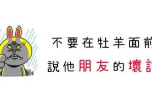 千萬不要在牡羊面前說他「朋友的壞話」，那個後果不是你「可以承擔」的！