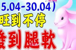 （15.04-30.04）未來十五天，旺到不停，紅到不行，發到腿軟的生肖