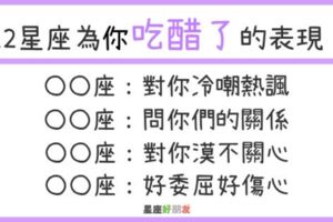 會吃醋才是真的愛上了！12星座的「這個表現」其實就是為你「吃醋了」！