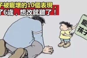 孩子被寵壞的「10大表現」，過了6歲還不改，一輩子都難改！