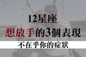 你的行為透露出了訊息...當12星座出現這「3個表現」代表他想放手了！