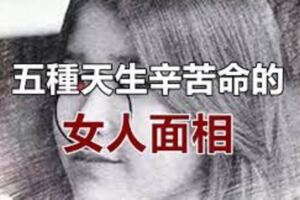 一生操勞，天生辛苦命的五種女人面相，希望你沒有