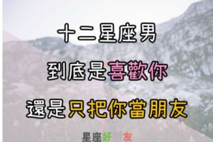 還懷疑嗎？這些星座男到底是喜歡你還是只把你當朋友？讀完這篇該衝的就趕快衝吧！