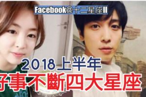 2018上半年就【好事不斷四大星座】，第一名竟然是~