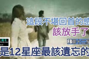 【這段不堪回首的感情，該放手了吧!】那是１２星座最該遺忘的人。