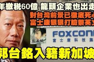 台媒驚爆：每年繳稅60億的台灣最大科技公司鴻海，總裁郭台銘徹底死心棄台灣而去，入籍新加坡！